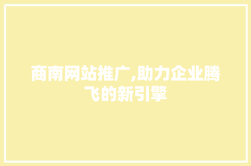 商南网站推广,助力企业腾飞的新引擎 英文谷歌算法