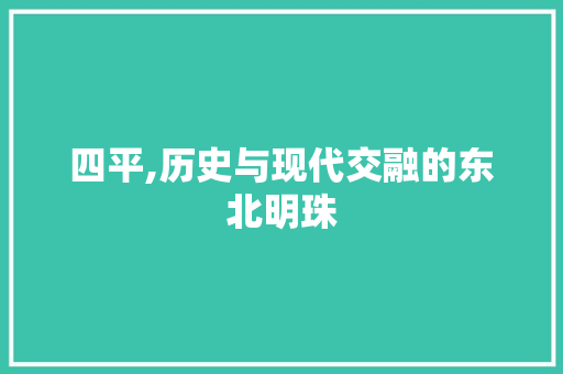 四平,历史与现代交融的东北明珠