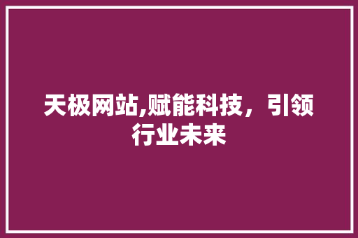 天极网站,赋能科技，引领行业未来