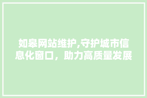 如皋网站维护,守护城市信息化窗口，助力高质量发展
