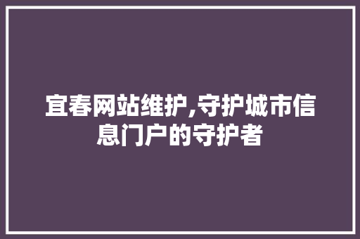 宜春网站维护,守护城市信息门户的守护者 百度算法