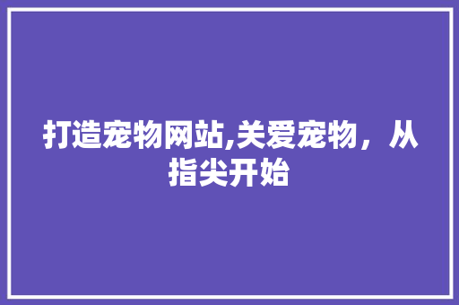打造宠物网站,关爱宠物，从指尖开始