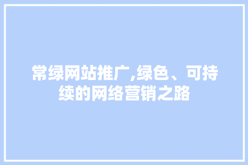 常绿网站推广,绿色、可持续的网络营销之路 AI技术学习