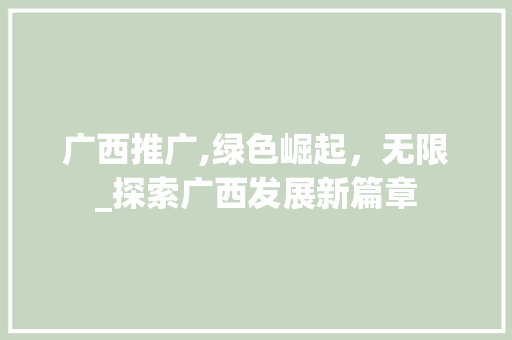 广西推广,绿色崛起，无限_探索广西发展新篇章