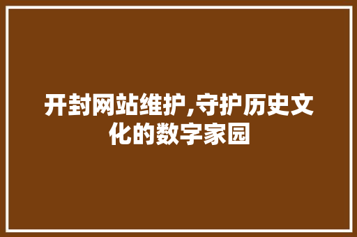 开封网站维护,守护历史文化的数字家园