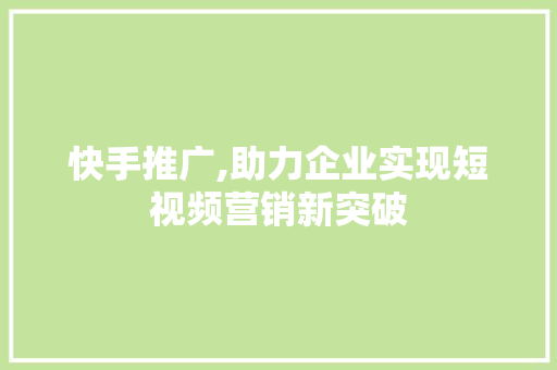 快手推广,助力企业实现短视频营销新突破