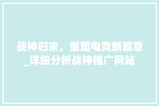 战神归来，重塑电竞新篇章_详细分析战神推广网站