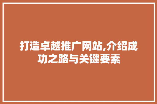 打造卓越推广网站,介绍成功之路与关键要素