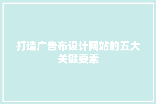 打造广告布设计网站的五大关键要素 打造广告布设计网站的五大关键要素 网站开发