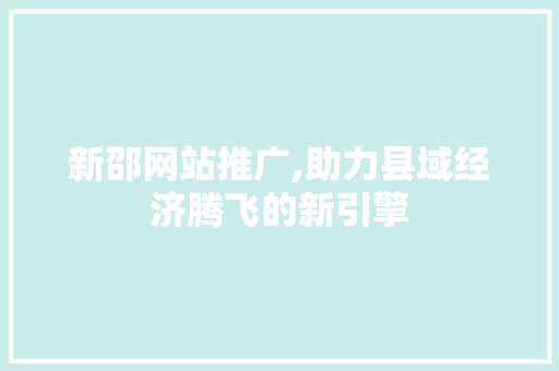 新邵网站推广,助力县域经济腾飞的新引擎 头条优化