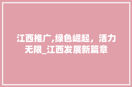 江西推广,绿色崛起，活力无限_江西发展新篇章 小程序开发