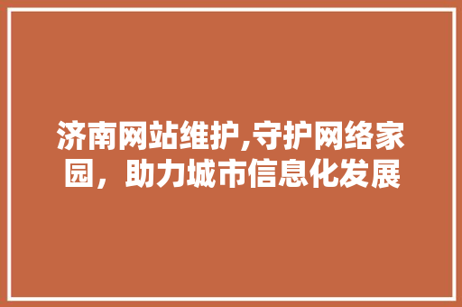 济南网站维护,守护网络家园，助力城市信息化发展 360搜优化