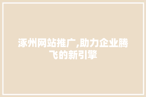 涿州网站推广,助力企业腾飞的新引擎