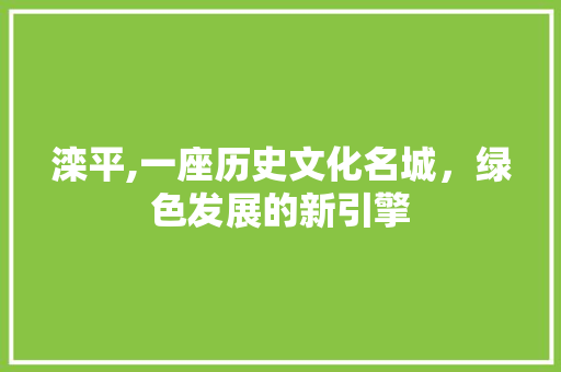 滦平,一座历史文化名城，绿色发展的新引擎