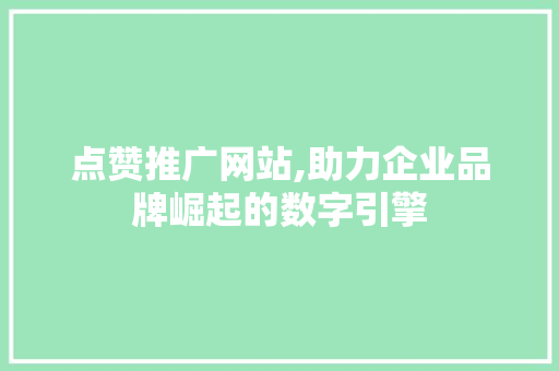 点赞推广网站,助力企业品牌崛起的数字引擎