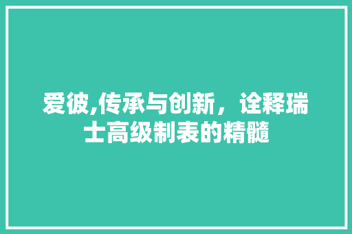 爱彼,传承与创新，诠释瑞士高级制表的精髓 小程序开发