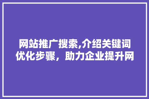 网站推广搜索,介绍关键词优化步骤，助力企业提升网络曝光度