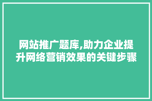 网站推广题库,助力企业提升网络营销效果的关键步骤
