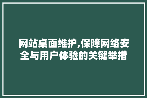 网站桌面维护,保障网络安全与用户体验的关键举措 小程序开发