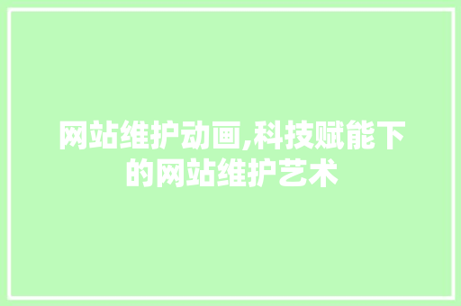 网站维护动画,科技赋能下的网站维护艺术
