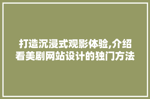 打造沉浸式观影体验,介绍看美剧网站设计的独门方法 打造沉浸式观影体验,介绍看美剧网站设计的独门方法 搜狗优化
