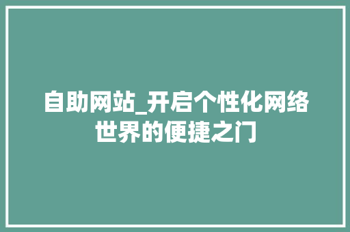 自助网站_开启个性化网络世界的便捷之门