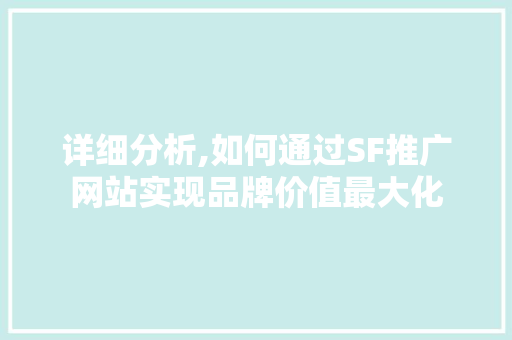 详细分析,如何通过SF推广网站实现品牌价值最大化