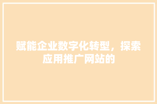 赋能企业数字化转型，探索应用推广网站的