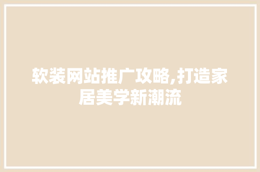 软装网站推广攻略,打造家居美学新潮流