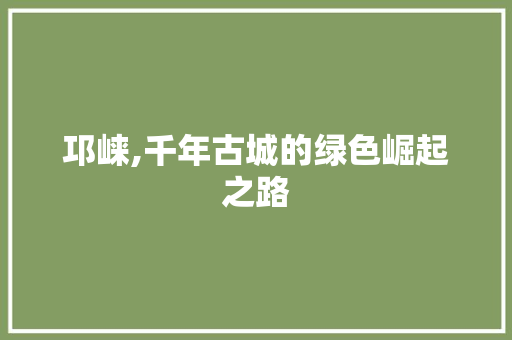 邛崃,千年古城的绿色崛起之路