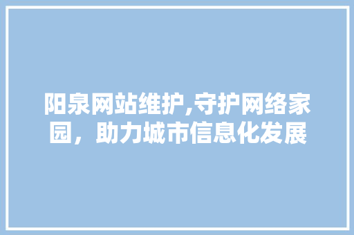 阳泉网站维护,守护网络家园，助力城市信息化发展