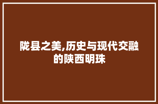陇县之美,历史与现代交融的陕西明珠 网站优化