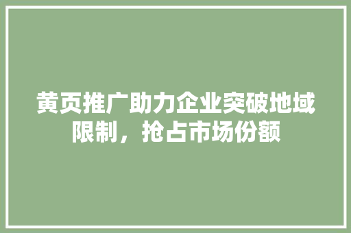 黄页推广助力企业突破地域限制,抢占市场份额 网站优化 黄页推广助力企业突破地域限制,抢占市场份额 网站优化