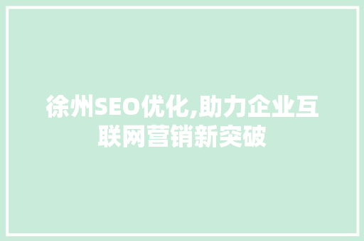 徐州SEO优化,助力企业互联网营销新突破