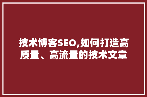 技术博客SEO,如何打造高质量、高流量的技术文章