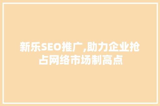 新乐SEO推广,助力企业抢占网络市场制高点 搜狗优化