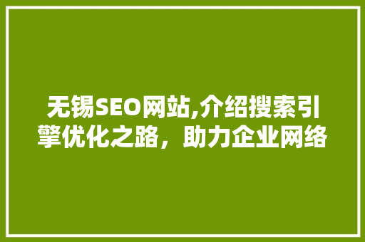 无锡SEO网站,介绍搜索引擎优化之路，助力企业网络营销腾飞