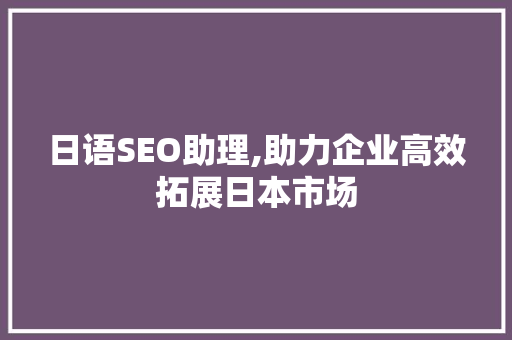 日语SEO助理,助力企业高效拓展日本市场