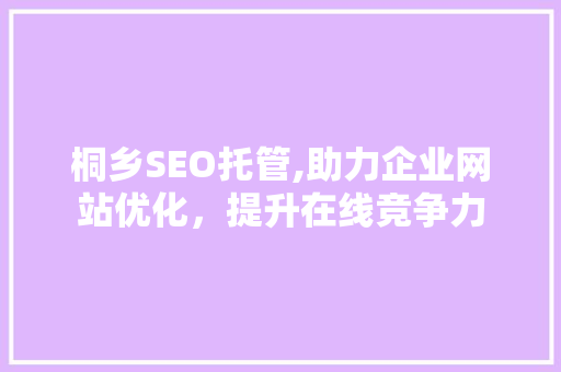 桐乡SEO托管,助力企业网站优化，提升在线竞争力