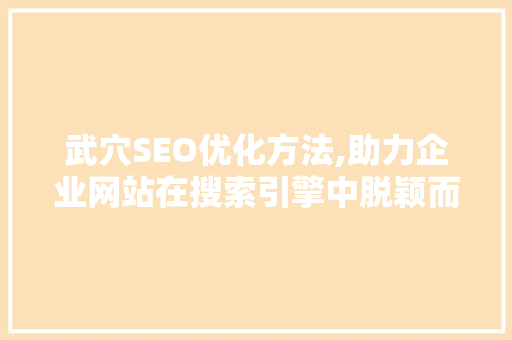 武穴SEO优化方法,助力企业网站在搜索引擎中脱颖而出