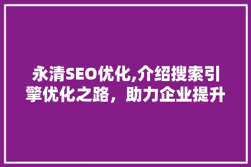 永清SEO优化,介绍搜索引擎优化之路，助力企业提升网络竞争力