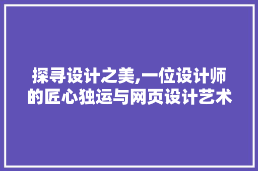 探寻设计之美,一位设计师的匠心独运与网页设计艺术