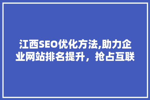 江西SEO优化方法,助力企业网站排名提升，抢占互联网市场先机