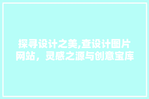 探寻设计之美,查设计图片网站，灵感之源与创意宝库 探寻设计之美,查设计图片网站，灵感之源与创意宝库 百度算法