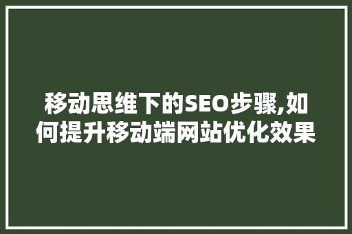 移动思维下的SEO步骤,如何提升移动端网站优化效果