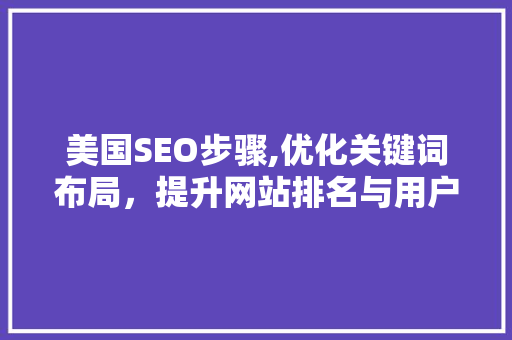 美国SEO步骤,优化关键词布局，提升网站排名与用户体验