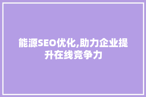 能源SEO优化,助力企业提升在线竞争力