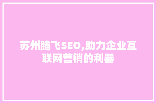 苏州腾飞SEO,助力企业互联网营销的利器 搜狗优化