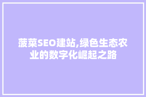 菠菜SEO建站,绿色生态农业的数字化崛起之路