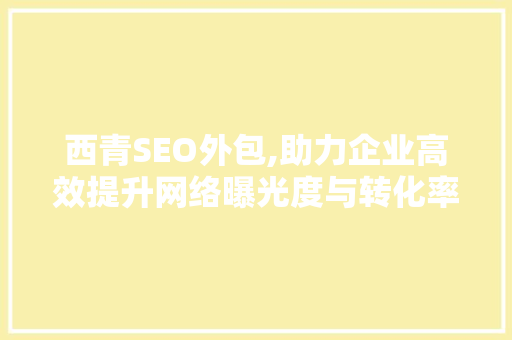 西青SEO外包,助力企业高效提升网络曝光度与转化率